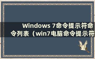 Windows 7命令提示符命令列表（win7电脑命令提示符如何打开）